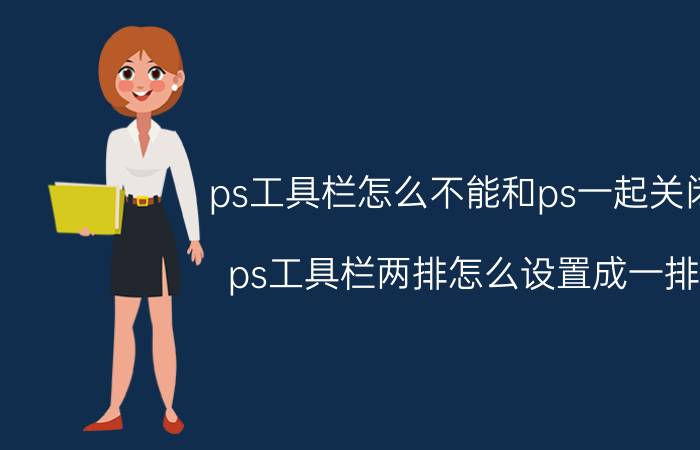 ps工具栏怎么不能和ps一起关闭 ps工具栏两排怎么设置成一排？